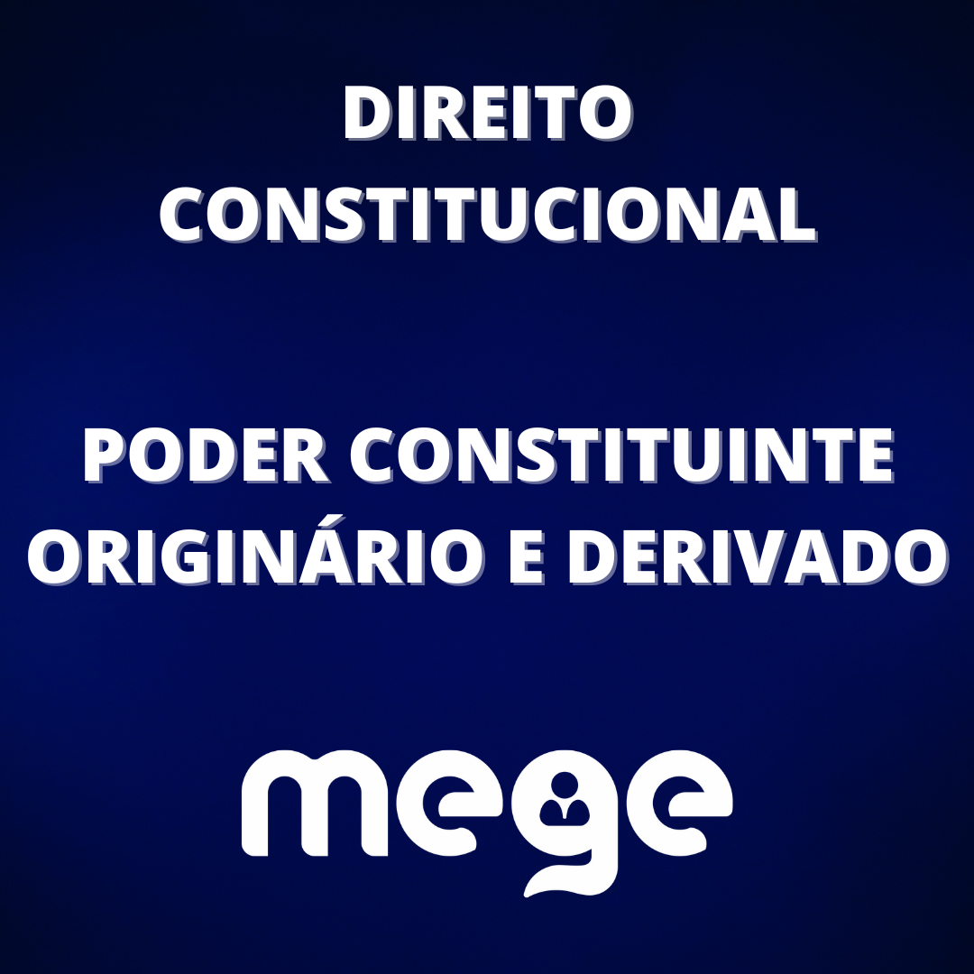 DIREITO CONSTITUCIONAL: PODER CONSTITUINTE ORIGINÁIO E DERIVADO