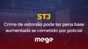 Crime de extorsão pode ter pena base aumentada se cometido por policial, entende Sexta Turma do STJ
