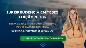 Edição 206 STJ. Jurisprudência em teses: Medidas Protetivas na Lei Maria da Penha.