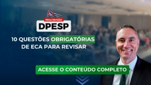 DPESP 2023: Revise 10 questões obrigatórias de ECA para o concurso