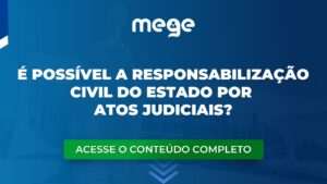 É possível a Responsabilização Civil do Estado por atos judiciais?