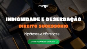 Indignidade e Deserdação no Direito Sucessório: Hipóteses e Diferenças para concursos